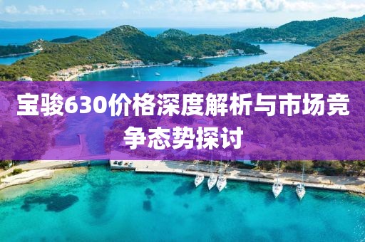 宝骏630价格深度解析与市场竞争态势探讨