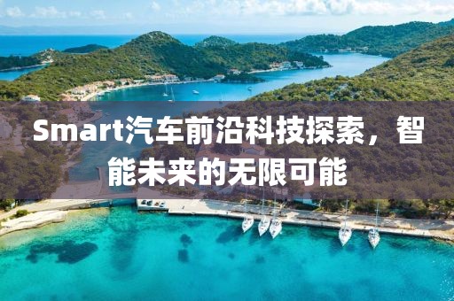 Smart汽车前沿科技探索，智能未来的无限可能