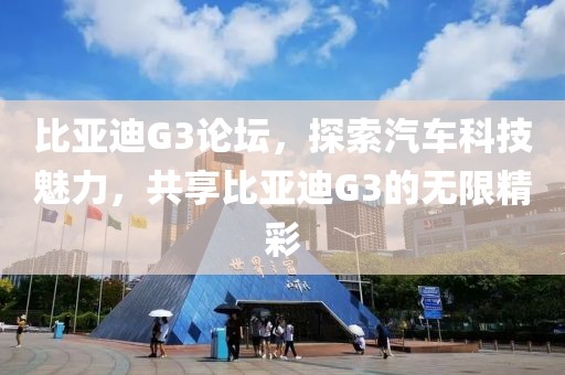 比亚迪G3论坛，探索汽车科技魅力，共享比亚迪G3的无限精彩