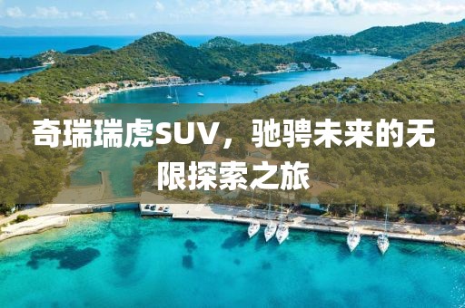 奇瑞瑞虎SUV，驰骋未来的无限探索之旅