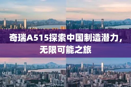 奇瑞A515探索中国制造潜力，无限可能之旅