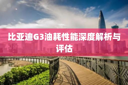 比亚迪G3油耗性能深度解析与评估