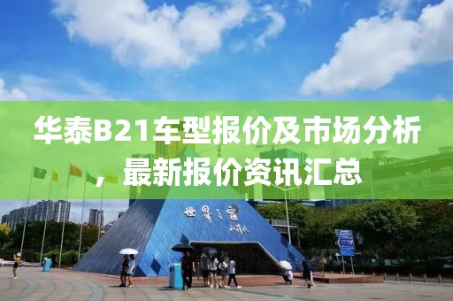 华泰B21车型报价及市场分析，最新报价资讯汇总