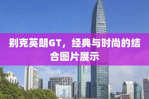 别克英朗GT，经典与时尚的结合图片展示