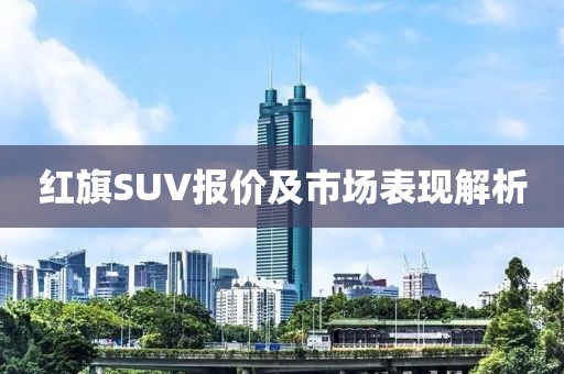 红旗SUV报价及市场表现解析