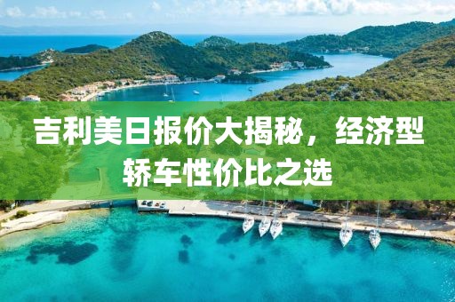 吉利美日报价大揭秘，经济型轿车性价比之选