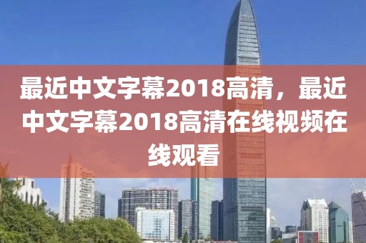 最近中文字幕2018高清，最近中文字幕2018高清在线视频在线观看