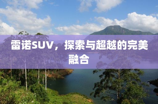 雷诺SUV，探索与超越的完美融合