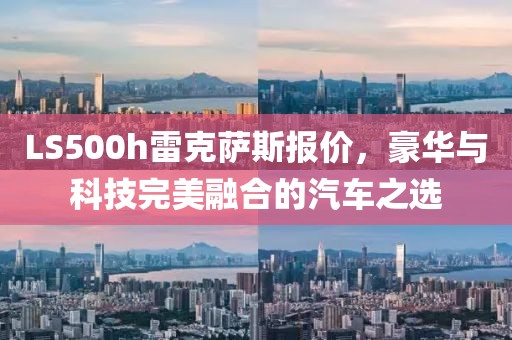 LS500h雷克萨斯报价，豪华与科技完美融合的汽车之选