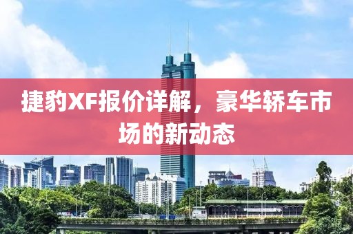 捷豹XF报价详解，豪华轿车市场的新动态