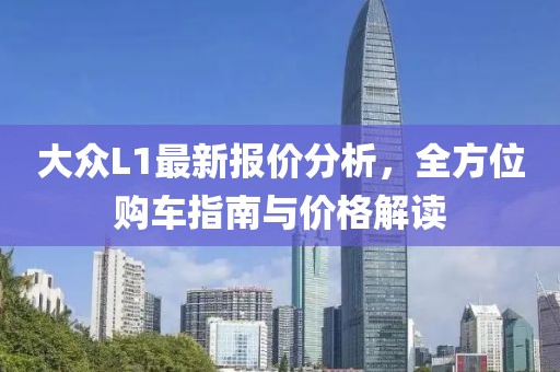 大众L1最新报价分析，全方位购车指南与价格解读