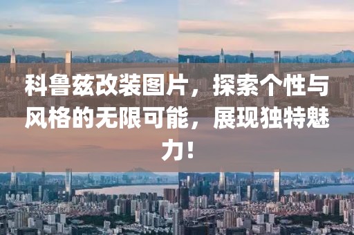 科鲁兹改装图片，探索个性与风格的无限可能，展现独特魅力！