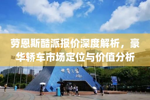 劳恩斯酷派报价深度解析，豪华轿车市场定位与价值分析