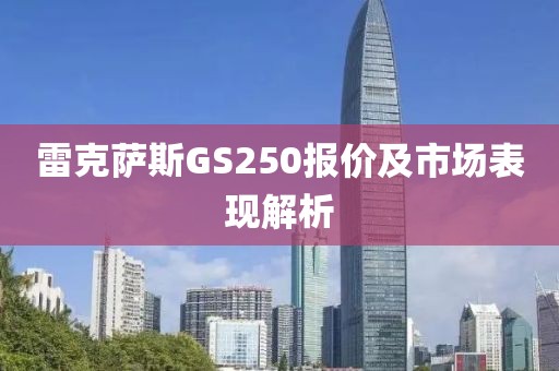 雷克萨斯GS250报价及市场表现解析