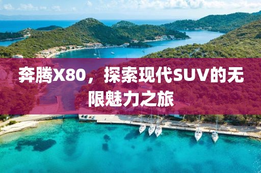 奔腾X80，探索现代SUV的无限魅力之旅