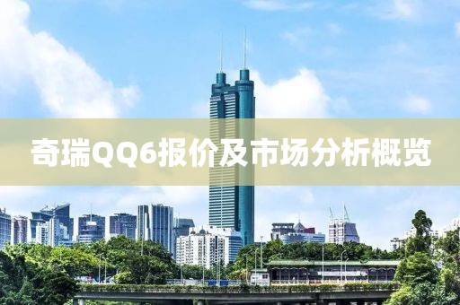 奇瑞QQ6报价及市场分析概览