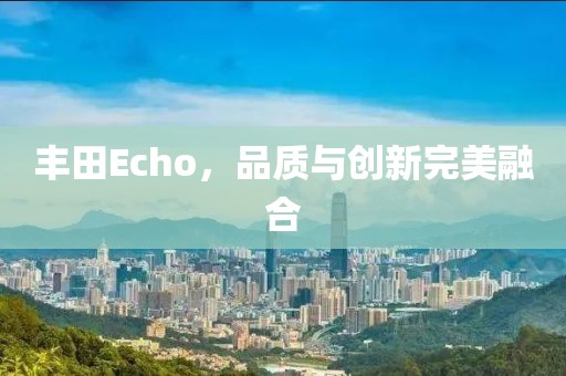 丰田Echo，品质与创新完美融合