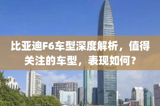 比亚迪F6车型深度解析，值得关注的车型，表现如何？