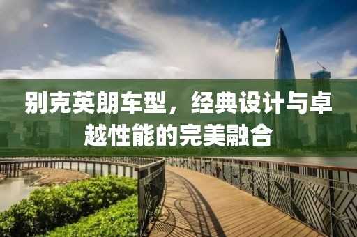 别克英朗车型，经典设计与卓越性能的完美融合