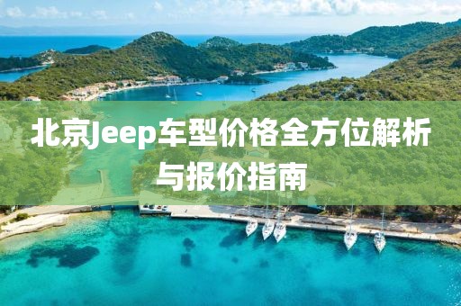 北京Jeep车型价格全方位解析与报价指南