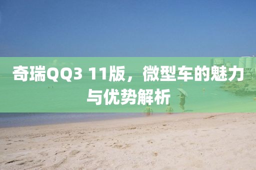 奇瑞QQ3 11版，微型车的魅力与优势解析