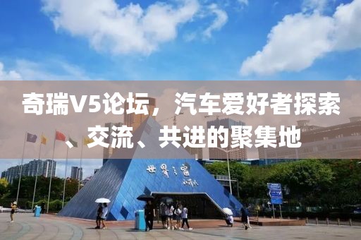 奇瑞V5论坛，汽车爱好者探索、交流、共进的聚集地