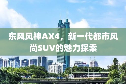 东风风神AX4，新一代都市风尚SUV的魅力探索