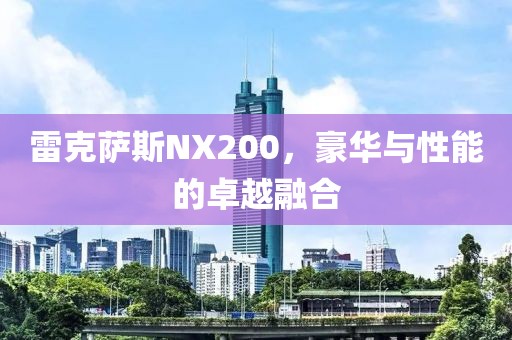 雷克萨斯NX200，豪华与性能的卓越融合