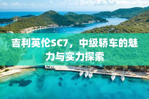 吉利英伦SC7，中级轿车的魅力与实力探索