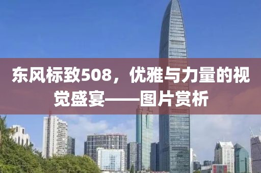 东风标致508，优雅与力量的视觉盛宴——图片赏析