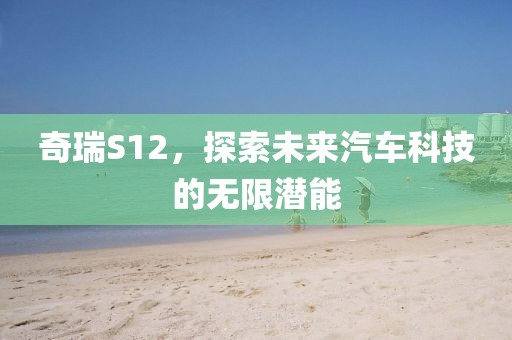 奇瑞S12，探索未来汽车科技的无限潜能