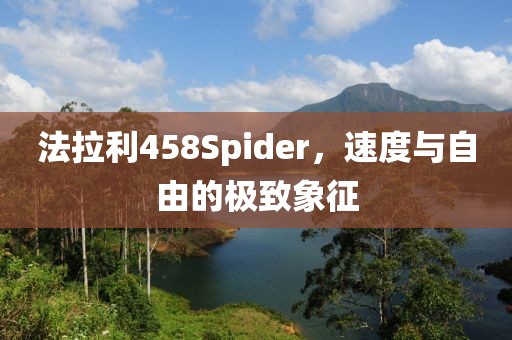 法拉利458Spider，速度与自由的极致象征