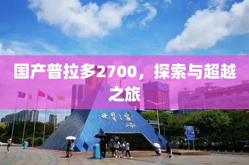 国产普拉多2700，探索与超越之旅