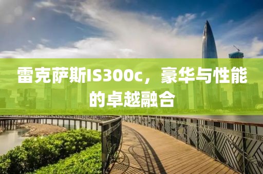 雷克萨斯IS300c，豪华与性能的卓越融合