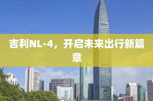 吉利NL-4，开启未来出行新篇章