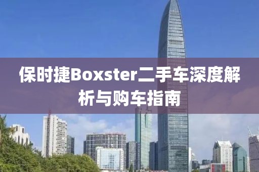 保时捷Boxster二手车深度解析与购车指南