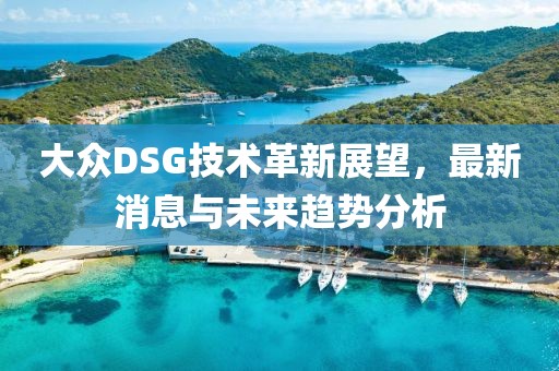 大众DSG技术革新展望，最新消息与未来趋势分析