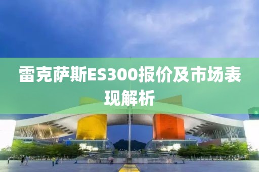 雷克萨斯ES300报价及市场表现解析