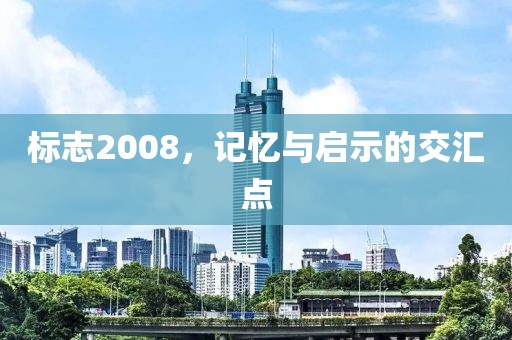 标志2008，记忆与启示的交汇点