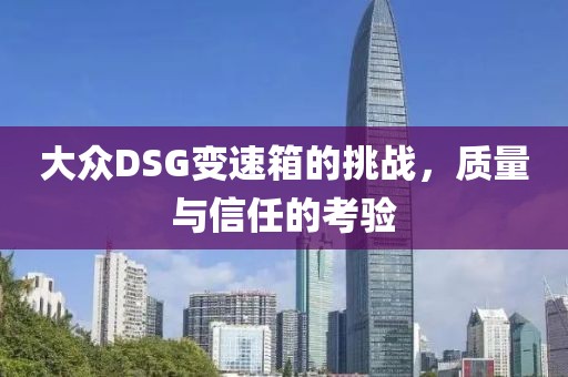 大众DSG变速箱的挑战，质量与信任的考验