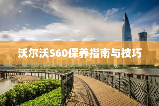 沃尔沃S60保养指南与技巧