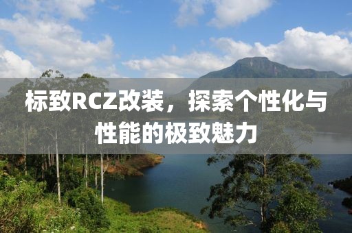 标致RCZ改装，探索个性化与性能的极致魅力