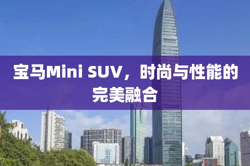 宝马Mini SUV，时尚与性能的完美融合