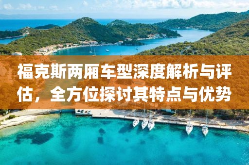 福克斯两厢车型深度解析与评估，全方位探讨其特点与优势