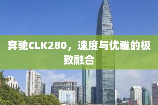 奔驰CLK280，速度与优雅的极致融合