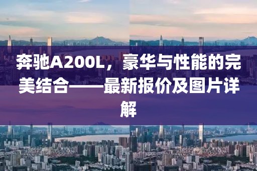 奔驰A200L，豪华与性能的完美结合——最新报价及图片详解