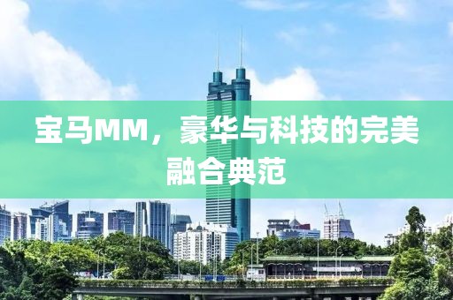 宝马MM，豪华与科技的完美融合典范