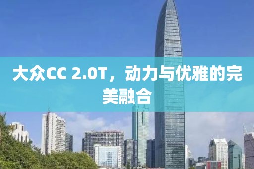 大众CC 2.0T，动力与优雅的完美融合