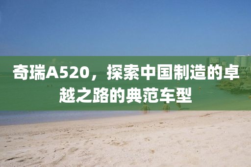 奇瑞A520，探索中国制造的卓越之路的典范车型