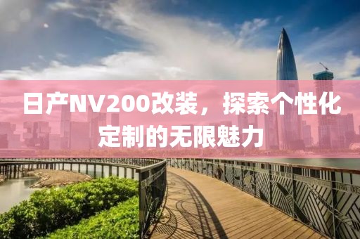 日产NV200改装，探索个性化定制的无限魅力